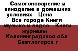 Самогоноварение и виноделие в домашних условиях › Цена ­ 200 - Все города Книги, музыка и видео » Книги, журналы   . Калининградская обл.,Светлогорск г.